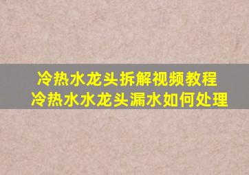 冷热水龙头拆解视频教程 冷热水水龙头漏水如何处理